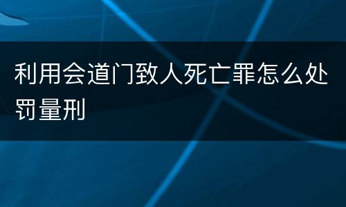 利用会道门致人死亡罪怎么处罚量刑