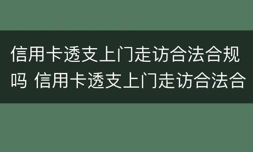 信用卡透支上门走访合法合规吗 信用卡透支上门走访合法合规吗