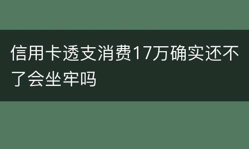 信用卡透支消费17万确实还不了会坐牢吗