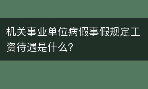机关事业单位病假事假规定工资待遇是什么？