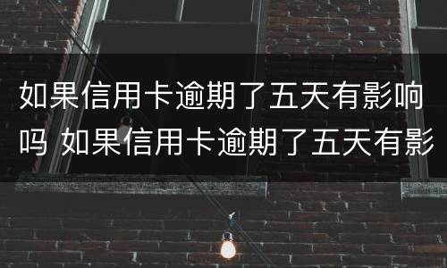 如果信用卡逾期了五天有影响吗 如果信用卡逾期了五天有影响吗知乎