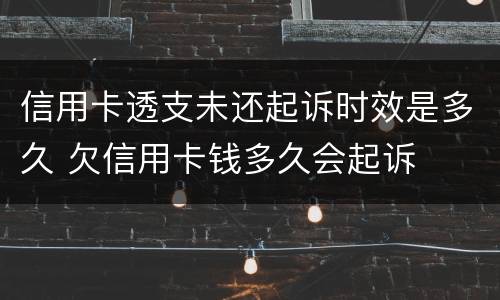 信用卡透支未还起诉时效是多久 欠信用卡钱多久会起诉