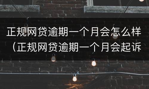 正规网贷逾期一个月会怎么样（正规网贷逾期一个月会起诉吗）