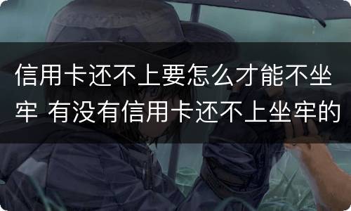 信用卡还不上要怎么才能不坐牢 有没有信用卡还不上坐牢的