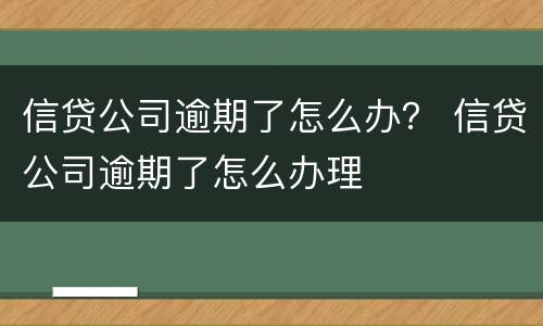 信贷公司逾期了怎么办？ 信贷公司逾期了怎么办理