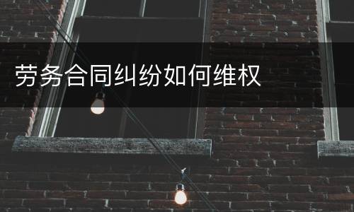 劳务合同纠纷如何维权