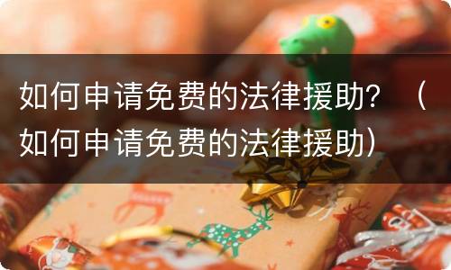 如何申请免费的法律援助？（如何申请免费的法律援助）