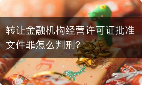 转让金融机构经营许可证批准文件罪怎么判刑？