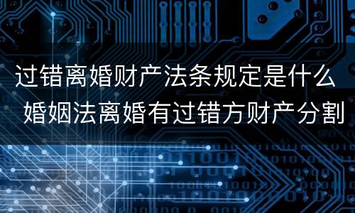 过错离婚财产法条规定是什么 婚姻法离婚有过错方财产分割