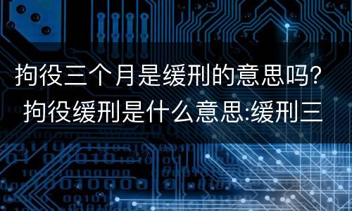 拘役三个月是缓刑的意思吗？ 拘役缓刑是什么意思:缓刑三个月是什么意思啊