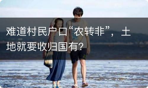 难道村民户口“农转非”，土地就要收归国有？