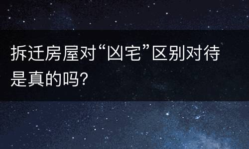 拆迁房屋对“凶宅”区别对待是真的吗？