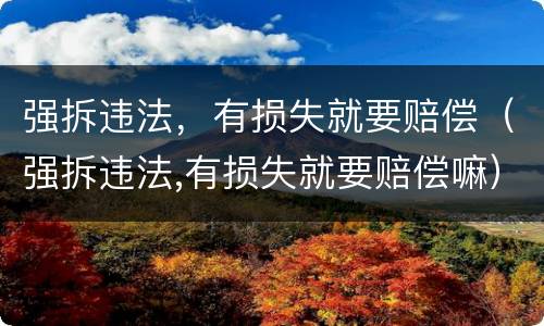 强拆违法，有损失就要赔偿（强拆违法,有损失就要赔偿嘛）
