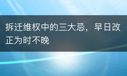 拆迁维权中的三大忌，早日改正为时不晚
