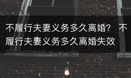 不履行夫妻义务多久离婚？ 不履行夫妻义务多久离婚失效