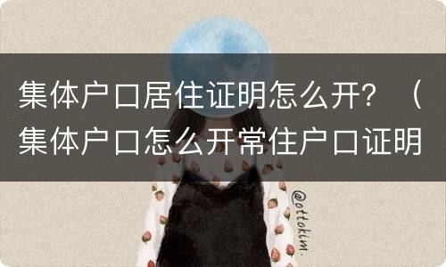 集体户口居住证明怎么开？（集体户口怎么开常住户口证明）
