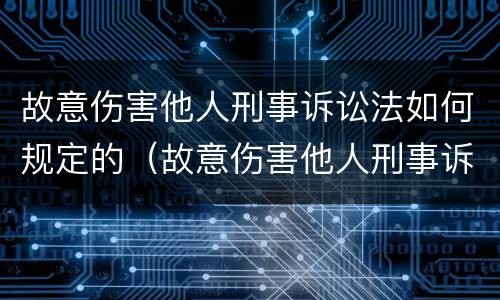 故意伤害他人刑事诉讼法如何规定的（故意伤害他人刑事诉讼法如何规定的量刑）