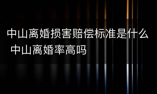 中山离婚损害赔偿标准是什么 中山离婚率高吗