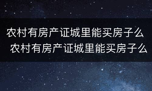 农村有房产证城里能买房子么 农村有房产证城里能买房子么吗