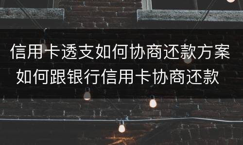 信用卡透支如何协商还款方案 如何跟银行信用卡协商还款