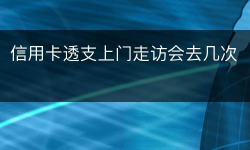 信用卡透支上门走访会去几次