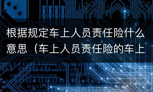 根据规定车上人员责任险什么意思（车上人员责任险的车上人员是指）