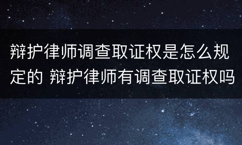 辩护律师调查取证权是怎么规定的 辩护律师有调查取证权吗