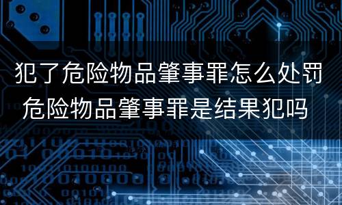 犯了危险物品肇事罪怎么处罚 危险物品肇事罪是结果犯吗