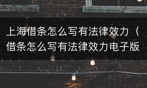 上海借条怎么写有法律效力（借条怎么写有法律效力电子版）