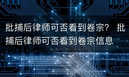 批捕后律师可否看到卷宗？ 批捕后律师可否看到卷宗信息