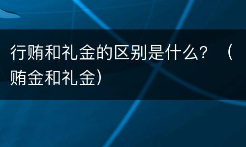 行贿和礼金的区别是什么？（贿金和礼金）