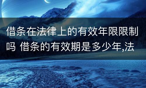 借条在法律上的有效年限限制吗 借条的有效期是多少年,法律依据是什么