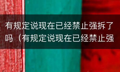 有规定说现在已经禁止强拆了吗（有规定说现在已经禁止强拆了吗）