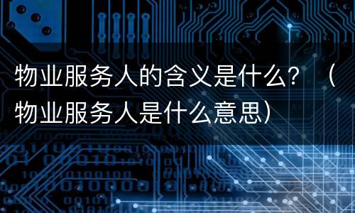 物业服务人的含义是什么？（物业服务人是什么意思）