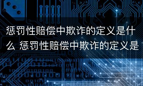 惩罚性赔偿中欺诈的定义是什么 惩罚性赔偿中欺诈的定义是什么呢