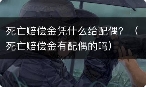 死亡赔偿金凭什么给配偶？（死亡赔偿金有配偶的吗）