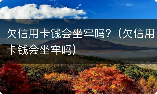 欠信用卡钱会坐牢吗?（欠信用卡钱会坐牢吗）