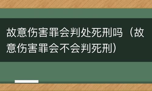 故意伤害罪会判处死刑吗（故意伤害罪会不会判死刑）