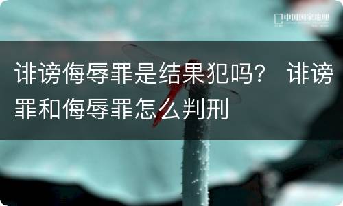 诽谤侮辱罪是结果犯吗？ 诽谤罪和侮辱罪怎么判刑