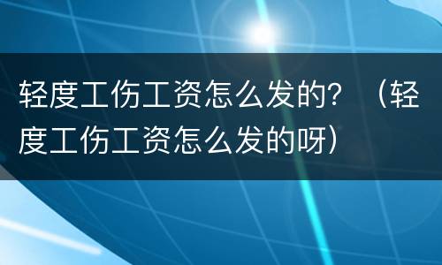 轻度工伤工资怎么发的？（轻度工伤工资怎么发的呀）
