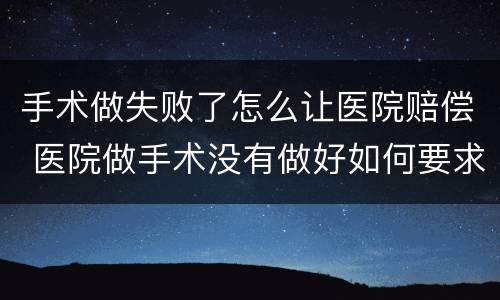 手术做失败了怎么让医院赔偿 医院做手术没有做好如何要求赔偿