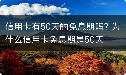 信用卡有50天的免息期吗? 为什么信用卡免息期是50天