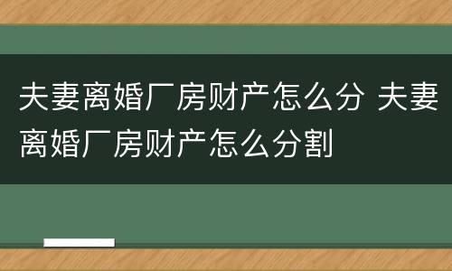 夫妻离婚厂房财产怎么分 夫妻离婚厂房财产怎么分割