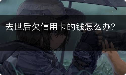 去世后欠信用卡的钱怎么办？