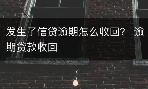 发生了信贷逾期怎么收回？ 逾期贷款收回