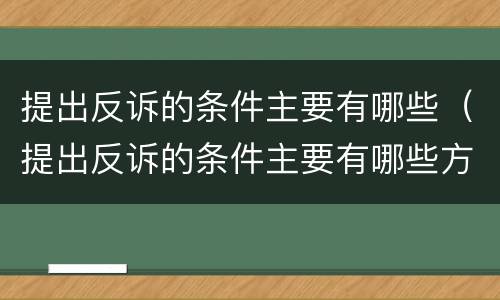 提出反诉的条件主要有哪些（提出反诉的条件主要有哪些方面）