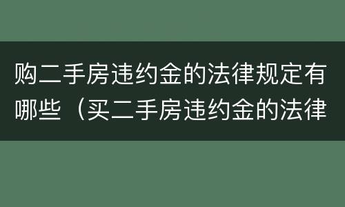 购二手房违约金的法律规定有哪些（买二手房违约金的法律规定）