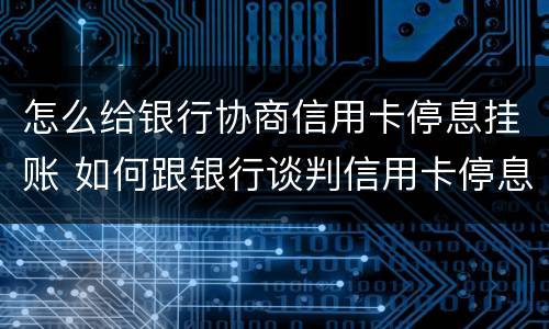 怎么给银行协商信用卡停息挂账 如何跟银行谈判信用卡停息挂帐