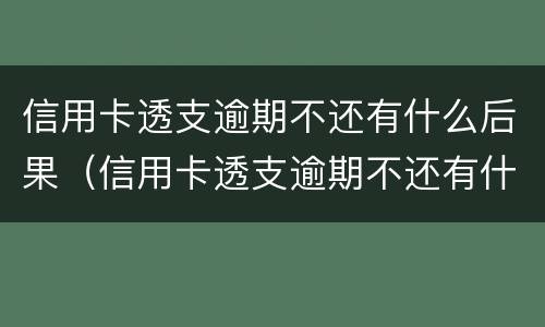 信用卡透支逾期不还有什么后果（信用卡透支逾期不还有什么后果会不会冻结别的银行卡）