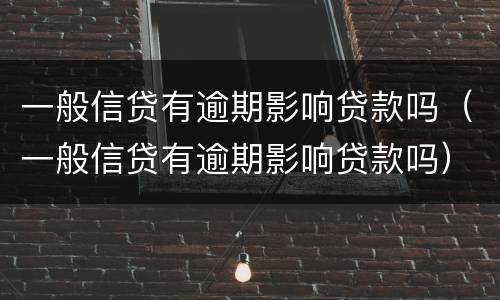 一般信贷有逾期影响贷款吗（一般信贷有逾期影响贷款吗）